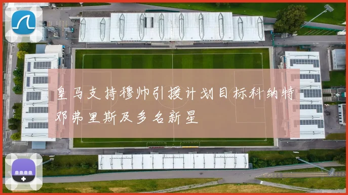 皇马支持穆帅引援计划目标科纳特邓弗里斯及多名新星