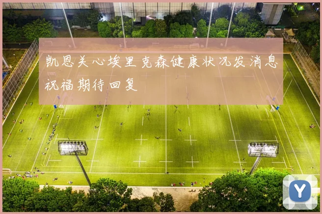 凯恩关心埃里克森健康状况发消息祝福期待回复