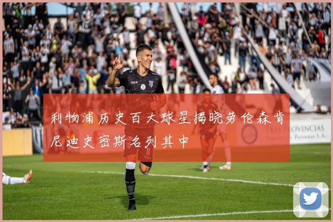 利物浦历史百大球星揭晓劳伦森肯尼迪史密斯名列其中